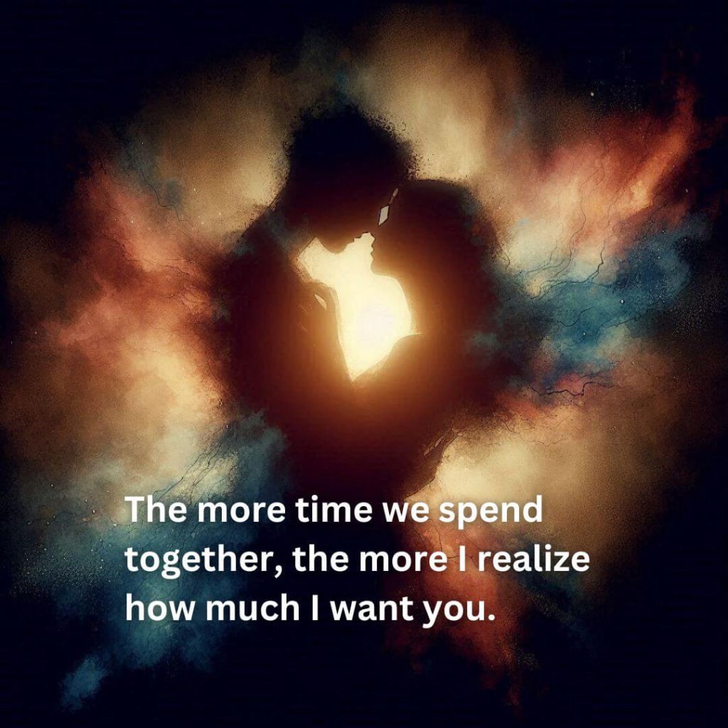 The more time we spend together the more I realize how much I want you 